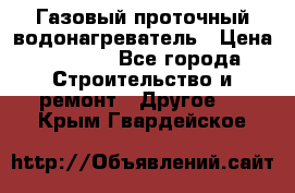 Газовый проточный водонагреватель › Цена ­ 1 800 - Все города Строительство и ремонт » Другое   . Крым,Гвардейское